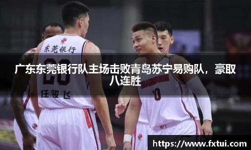 广东东莞银行队主场击败青岛苏宁易购队，豪取八连胜