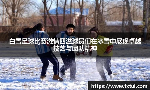 白雪足球比赛激情四溢球员们在冰雪中展现卓越技艺与团队精神