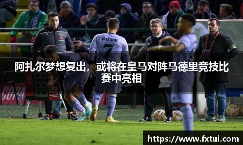 阿扎尔梦想复出，或将在皇马对阵马德里竞技比赛中亮相