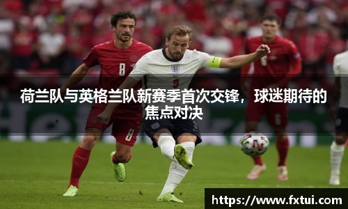 荷兰队与英格兰队新赛季首次交锋，球迷期待的焦点对决