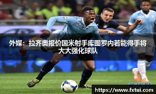 外媒：拉齐奥报价国米射手库图罗内若能得手将大大强化球队