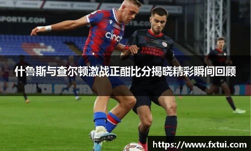 什鲁斯与查尔顿激战正酣比分揭晓精彩瞬间回顾