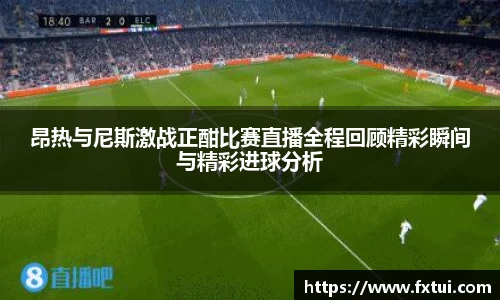 昂热与尼斯激战正酣比赛直播全程回顾精彩瞬间与精彩进球分析