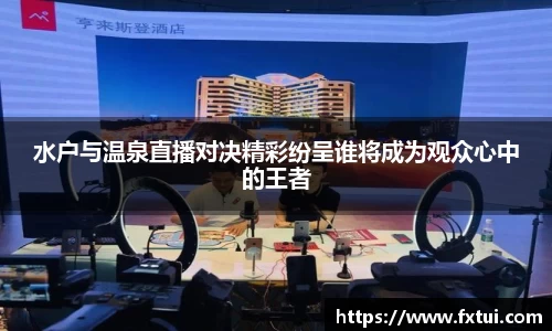 水户与温泉直播对决精彩纷呈谁将成为观众心中的王者