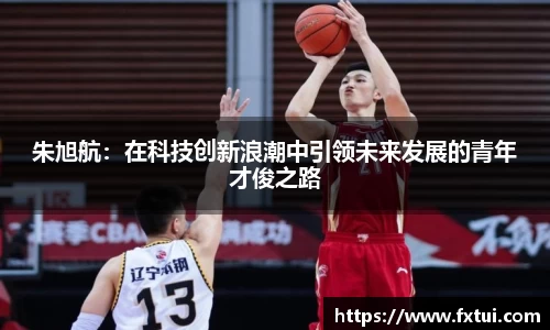 朱旭航：在科技创新浪潮中引领未来发展的青年才俊之路