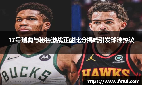 17号瑞典与秘鲁激战正酣比分揭晓引发球迷热议