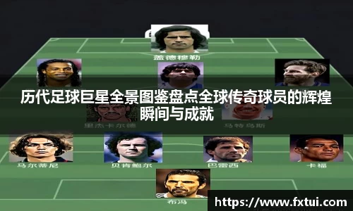 历代足球巨星全景图鉴盘点全球传奇球员的辉煌瞬间与成就