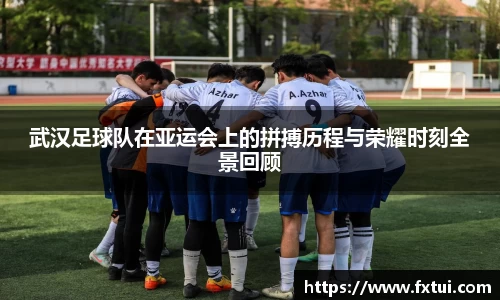 武汉足球队在亚运会上的拼搏历程与荣耀时刻全景回顾