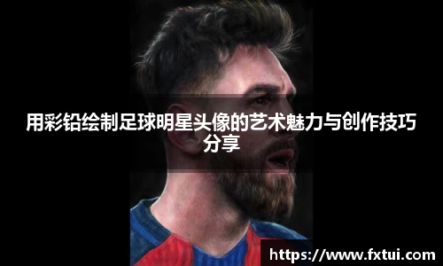 用彩铅绘制足球明星头像的艺术魅力与创作技巧分享
