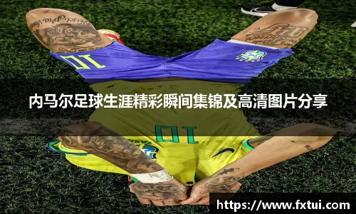 内马尔足球生涯精彩瞬间集锦及高清图片分享
