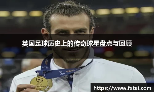 英国足球历史上的传奇球星盘点与回顾